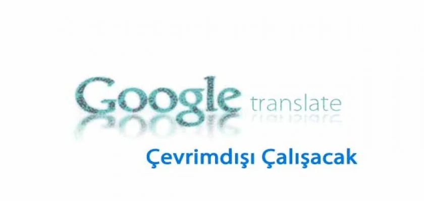 Google Translate Artık Çevrimdışı da Çeviri Yapabilecek